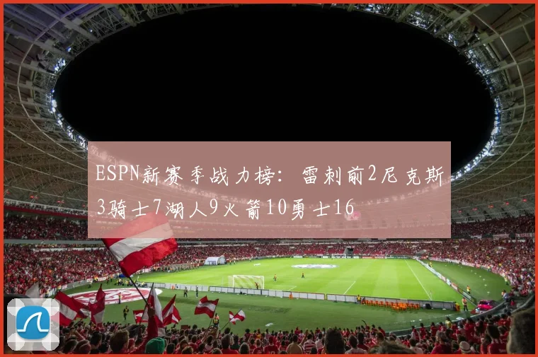 ESPN新赛季战力榜：雷刺前2尼克斯3骑士7湖人9火箭10勇士16